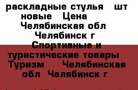 раскладные стулья 2 шт, новые › Цена ­ 500 - Челябинская обл., Челябинск г. Спортивные и туристические товары » Туризм   . Челябинская обл.,Челябинск г.